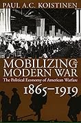 Mobilizing for Modern War: The Political Economy of American Warfare, 1865-1919