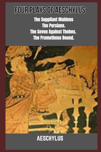 Four Plays of Aeschylus : The Suppliant Maidens. The Persians. The Seven Against Thebes. The Prometheus Bound.