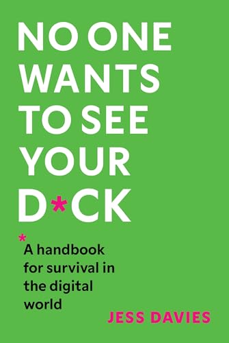 No One Wants to See Your D*ck: A Handbook for Survival in the Digital World (Kindle Edition)