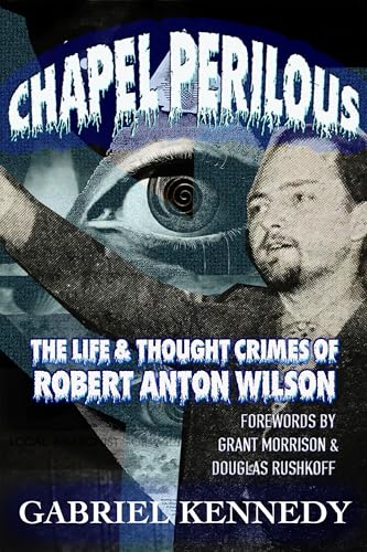 Chapel Perilous: The Life & Thought Crimes of Robert Anton Wilson (Kindle Edition)