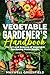 VEGETABLE GARDENER'S HANDBOOK: The Art and Science of Vegetable Gardening Made Simple