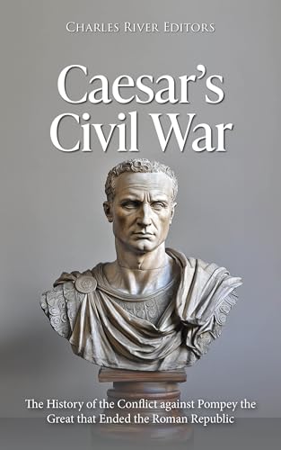 Caesar’s Civil War: The History of the Conflict against Pompey the Great that Ended the Roman Republic (Kindle Edition)