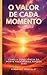 O VALOR DE CADA MOMENTO: CO...