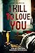 I Kill To Love You by John Jillard Sr.