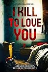 I Kill To Love You by John Jillard Sr.