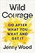 Wild Courage: Go After What You Want and Get It