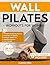 Wall Pilates Workouts for Women: 10-Minute Fat-Burning Routines for Core Strength, Stability, and Weight Loss—Includes 28-Day Transformation Challenge, ... (Mindful Movement for Holistic Fitness)