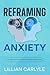 Reframing Anxiety by Lillian Carlyle