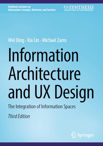 Information Architecture and UX Design: The Integration of Information Spaces (Synthesis Lectures on Information Concepts, Retrieval, and Services)