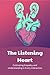 The Listening Heart: Cultivating Empathy and Understanding in Every Interaction