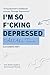 I'm So F*cking Depressed All The Time by Alexandra Hart