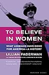Book cover for To Believe in Women: What Lesbians Have Done For America - A History