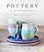 Pottery for Beginners: Projects for Beautiful Ceramic Bowls, Mugs, Vases and More