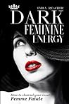 Dark Feminine Energy: The Complete Guide to Channel Your Inner Femme Fatale. Learn Self-Reflection, Self-Compassion, Master the Male Psyche, and Develop a Magnetic Body Language