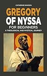 Gregory of Nyssa for Beginners: A Theological and Mystical Journey Gregory of Nyssa for Beginners: A Theological and Mystical Journey