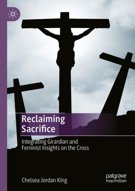 Reclaiming Sacrifice: Integrating Girardian and Feminist Insights on the Cross (Hardcover)
