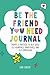 BE THE FRIEND YOU NEED JOURNAL: PROMPTS & PRACTICES TO HELP GROW SELF-AWARENESS, MINDFULNESS, AND SELF-COMPASSION