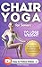 Chair Yoga for Seniors to Lose Weight: Step-by-Step Guide to Safe Weight Loss, Improved Flexibility, and Boosted Energy. Feel 10 years Younger with Just 10 Minutes a Day (Home Workouts Over 60’s)