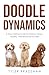 Doodle Dynamics: A Dog Training Guide for Raising Happy, Healthy, Well-Behaved Doodles
