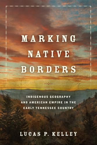 Marking Native Borders: Indigenous Geography and American Empire in the Early Tennessee Country (Hardcover)