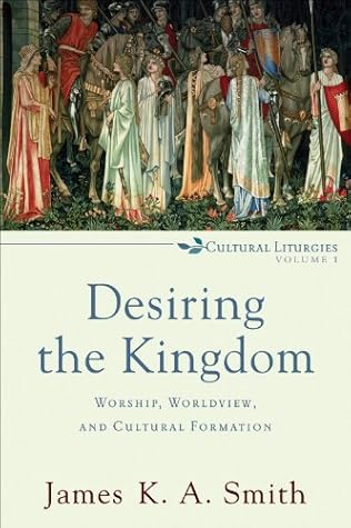 Desiring the Kingdom (): Worship, Worldview, and Cultural Formation (Cultural Liturgies Book 1)