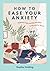 How to Ease Your Anxiety: Embrace Calm and Say Goodbye to Worries for Good