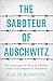 The Saboteur of Auschwitz: ...