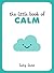 The Little Book of Calm: Tips, Techniques and Quotes to Help You Relax and Unwind