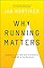 Why Running Matters: Lessons in Life, Pain and Exhilaration – From 5K to the Marathon