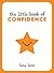 The Little Book of Confidence: Tips, Techniques and Quotes for a Self-Assured, Certain and Positive You