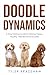 Doodle Dynamics: A Dog Training Guide for Raising Happy, Healthy, Well-Behaved Doodles