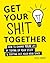 Get Your Shit Together: How...