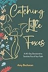 Catching Little Foxes: A 40-Day Devotional to Tend the Fire of Your Faith