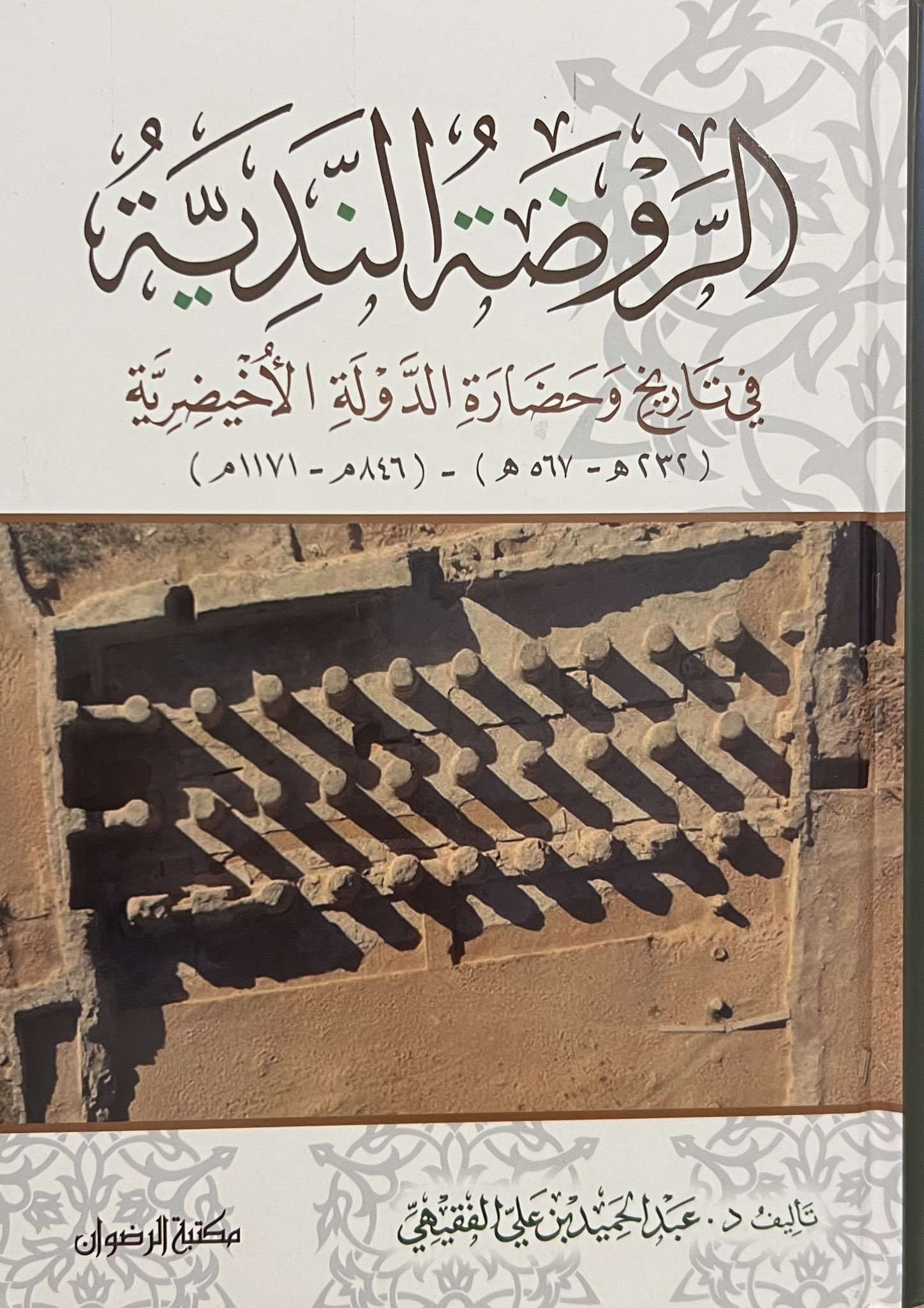 الروضة الندية في تاريخ وحضارة الدولة الأخيضرية (232-567هـ) - (846-1171م)