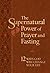 The Supernatural Power of Prayer and Fasting: 12 Ways God Will Change Your Life – Live a Righteous and Fulfilled Life