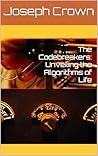 The Codebreakers: Unveiling the Algorithms of Life (The Codebreakers: Beach Reads for Behavioral Mechanics Book 1)
