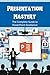 Presentation Mastery: The Complete Guide to PowerPoint Excellence