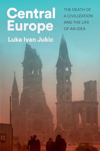 Central Europe: The Death of a Civilization and the Life of an Idea (Kindle Edition)