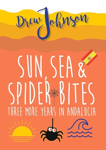 Sun, Sea & Spider Bites: Three More Years in Andalucía (Andalucian Adventures Book 2)