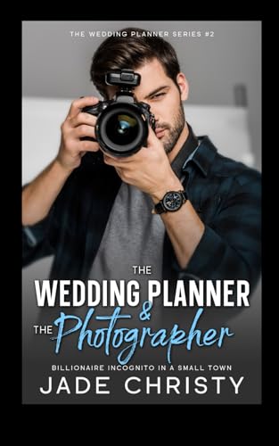 The Wedding Planner and the Photographer: Billionaire Incognito in a Small Town (The Wedding Planner Series)