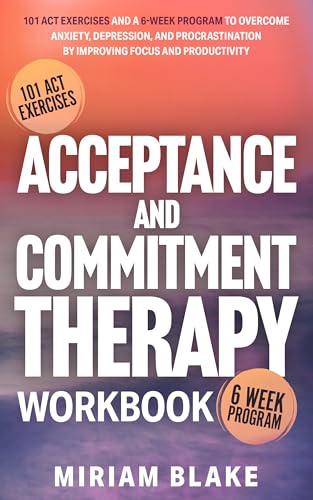 Acceptance and Commitment Therapy Workbook: 101 ACT Exercises and a 6-Week Program to Overcome Anxiety, Depression, and Procrastination by Improving Focus and Productivity (Inner Growth Book 1)