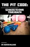 The Fit Code: 52 Hacks to Own Your Health