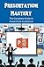 Presentation Mastery: The Complete Guide to PowerPoint Excellence
