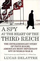A Spy at the Heart of the Third Reich: The Extraordinary Story of Fritz Kolbe, America's Most Important Spy in World War II