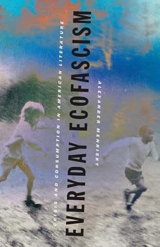 Everyday Ecofascism: Crisis and Consumption in American Literature (Kindle Edition)