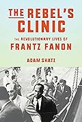 The Rebel's Clinic: The Revolutionary Lives of Frantz Fanon