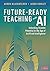 Future-Ready Teaching With AI: Unlocking Student Potential in the Age of Artificial Intelligence (Corwin Teaching Essentials)