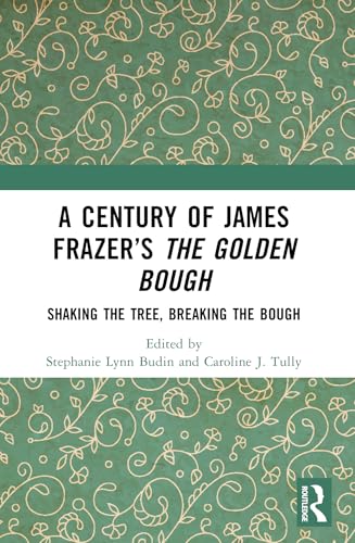 A Century of James Frazer’s The Golden Bough: Shaking the Tree, Breaking the Bough (Kindle Edition)