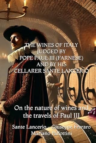 THE WINES OF ITALY JUDGED BY POPE PAUL III (FARNESE) AND BY HIS CELLARER SANTE LANCERIO: On the nature of wines and the travels of Paul III