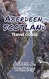 Aberdeen, Scotland Travel Guide by Asher. A Walkley